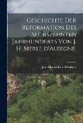Geschichte der Reformation des sechszehnten Jahrhunderts von J. H. Merle d'Aubign?.