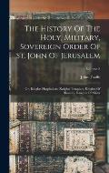 The History Of The Holy, Military, Sovereign Order Of St. John Of Jerusalem: Or, Knights Hospitallers, Knights Templars, Knights Of Rhoades, Knights O