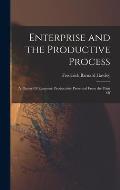 Enterprise and the Productive Process; a Theory Of Economic Productivity Presented From the Point Of