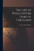 The Life of Wallenstein. Duke of Friedland