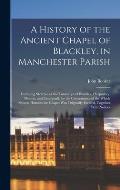 A History of the Ancient Chapel of Blackley, in Manchester Parish: Including Sketches of the Townships of Blackley, Harpurhey, Moston, and Crumpsall,