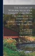 The History of Woburn, Middlesex County, Mass. From the Grant of Its Territory to Charlestown, in 1640, to the Year 1860