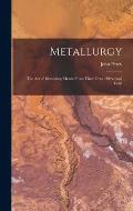 Metallurgy: The Art of Extracting Metals From Their Ores: Silver and Gold
