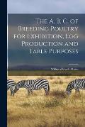 The A. B. C. of Breeding Poultry for Exhibition, egg Production and Table Purposes