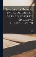 The Life of Robert Paine, D.D., Bishop of the Methodist Episcopal Church, South