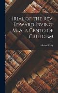 Trial of the Rev. Edward Irving, M. A. a Cento of Criticism