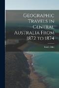 Geographic Travels in Central Australia From 1872 to 1874