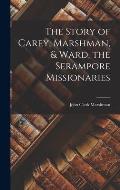 The Story of Carey, Marshman, & Ward, the Serampore Missionaries