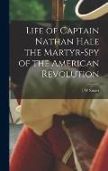 Life of Captain Nathan Hale the Martyr-spy of the American Revolution