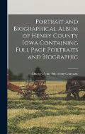 Portrait and Biographical Album of Henry County Iowa Containing Full Page Portraits and Biographic