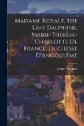 Madame Royale, the Last Dauphine, Marie-Th?r?se-Charlotte de France, Duchesse D'Angoul?me