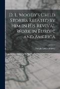 D. L. Moody's Child Stories Related by Him in His Revival Work in Europe and America