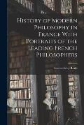 History of Modern Philosophy in France With Portraits of the Leading French Philosophers