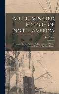 An Illuminated History of North America: From the Earliest Period to the Present Time ... With a Complete History of the United States