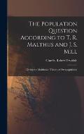 The Population Question According to T. R. Malthus and J. S. Mill: Giving the Malthusian Theory of Overpopulation
