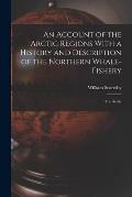 An Account of the Arctic Regions With a History and Description of the Northern Whale-Fishery: The Arctic