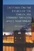 Lectures On the Ethics of T.H. Green, Mr. Herbert Spencer, and J. Martineau