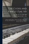 The Choir and Family Psalter: Being the Psalms of David; Together With the Canticles of the Morning and Evening Prayer ... Arr. for Chanting. to Whi