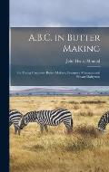 A.B.C. in Butter Making: For Young Creamery Butter Makers, Creamery Managers and Private Dairymen