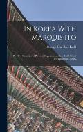 In Korea With Marquis Ito: Part I. A Narrative of Personal Experiences; Part II. A Critical and Historical Inquiry