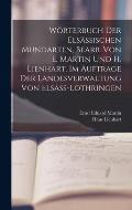 W?rterbuch der els?ssischen Mundarten, bearb. von E. Martin und H. Lienhart. Im Auftrage der Landesverwaltung von Elsass-Lothringen