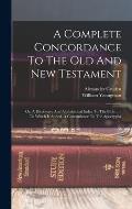 A Complete Concordance To The Old And New Testament: Or, A Dictionary And Alphabetical Index To The Bible ...: To Which Is Added, A Concordance To The