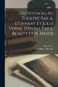 Les voyages au th??tr? par A. D'Ennery et Jules Verne. Dessins par L. Benett et H. Meyer