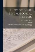 Theosophy, Or, Psychological Religion: The Gifford Lectures Delivered Before The University Of Glasgow In 1892