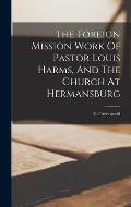 The Foreign Mission Work Of Pastor Louis Harms, And The Church At Hermansburg