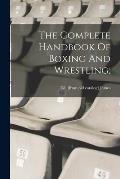 The Complete Handbook Of Boxing And Wrestling;