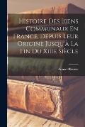 Histoire Des Biens Communaux En France, Depuis Leur Origine Jusqu'? La Fin Du Xiiie Si?cle