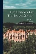 The History Of The Papal States: From Their Origin To The Present Day