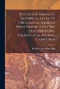 The Silver Mines Of Batopilas, State Of Chihuahua, Mexico, With Reports On The Descubridora, Valenzuela, Animas, Camuchin
