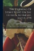 The Storming Of Stony Point On The Hudson, Midnight, July 15, 1779: Its Importance In The Light Of Unpublished Documents