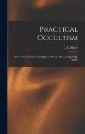 Practical Occultism: A Course of Lectures Through the Trance Mediumship of J.J. Morse