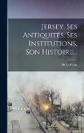 Jersey, Ses Antiquit?s, Ses Institutions, Son Histoire...