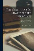 The Girlhood Of Shakespeare's Heroines: A Series Of Fifteen Tales