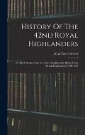 History Of The 42nd Royal Highlanders: The Black Watch, Now The First Battalion The Black Watch (royal Highlanders) 1729-1893