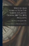 Wrecks And Derelicts In The North Atlantic Ocean, 1887 To 1893, Inclusive: Their Location, Publication, Destruction, Etc
