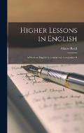 Higher Lessons in English: A Work on English Grammar and Compositio N