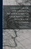 Coleccion de Documentos In?ditos Sobre La Geografia y La Historia de Colombia