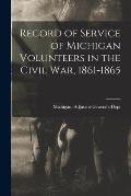 Record of Service of Michigan Volunteers in the Civil War, 1861-1865