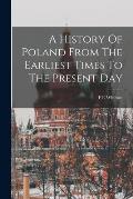 A History Of Poland From The Earliest Times To The Present Day