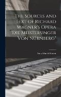 The Sources and Text of Richard Wagner's Opera Die Meistersinger Von N?rnberg
