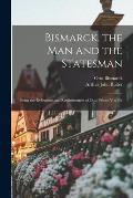 Bismarck, the Man and the Statesman: Being the Reflections and Reminiscences of Otto, Prince Von Bis