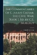 The Commentaries of C. Julius Caesar. the Civil War, Book 1, Ed. by C.E. Moberly