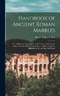 Handbook of Ancient Roman Marbles: Or, a History and Description of All Ancient Columns and Surface Marbles Still Existing in Rome, With a List of the