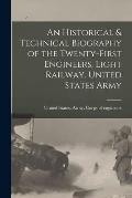 An Historical & Technical Biography of the Twenty-first Engineers, Light Railway. United States Army