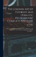 The London art of Cookery and Domestic Housekeepers' Complete Assistant: Uniting the Principles of Elegance, Taste, and Economy: and Adapted to the us