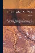 Gold and Silver; Comprising an Economic History of Mining in the United States, the Geographical and Geological Occurrence of the Precious Metals, Wit